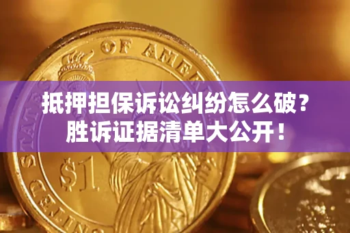 北京抵押担保诉讼纠纷怎么破？胜诉证据清单大公开！
