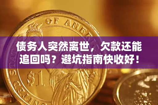 北京债务人突然离世，欠款还能追回吗？避坑指南快收好！