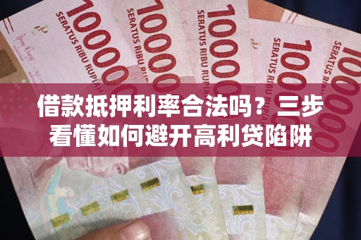 北京借款抵押利率合法吗？三步看懂如何避开高利贷陷阱