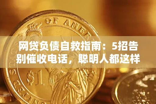 北京网贷负债自救指南：5招告别催收电话，聪明人都这样做