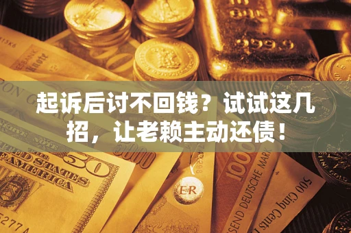 北京起诉后讨不回钱？试试这几招，让老赖主动还债！