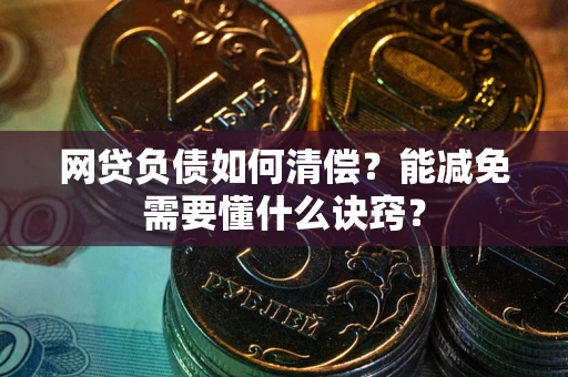 北京网贷负债如何清偿？能减免需要懂什么诀窍？