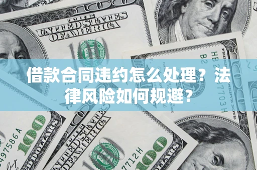 北京借款合同违约怎么处理？法律风险如何规避？