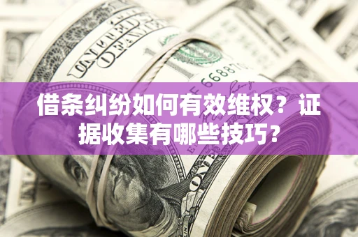 北京借条纠纷如何有效维权？证据收集有哪些技巧？