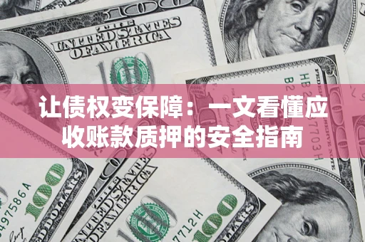 北京让债权变保障：一文看懂应收账款质押的安全指南