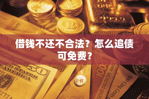 北京借钱不还不合法？怎么追债可免费？