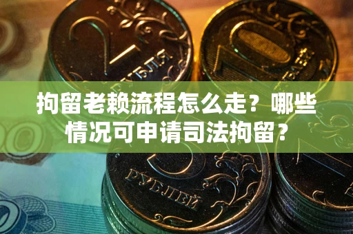 北京拘留老赖流程怎么走?哪些情况可申请司法拘留? 北京拘留老赖流程怎么走?哪些情况可申请司法拘留?