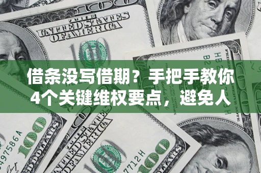 北京借条没写借期？手把手教你4个关键维权要点，避免人财两空