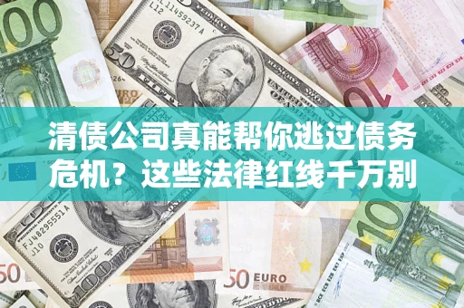 北京清债公司真能帮你逃过债务危机？这些法律红线千万别踩