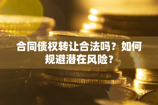 北京合同债权转让合法吗?如何规避潜在风险? 北京合同债权转让合法吗?如何规避潜在风险?