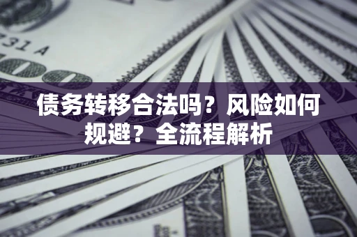 北京债务转移合法吗？风险如何规避？全流程解析