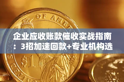 北京企业应收账款催收实战指南：3招加速回款+专业机构选择避坑