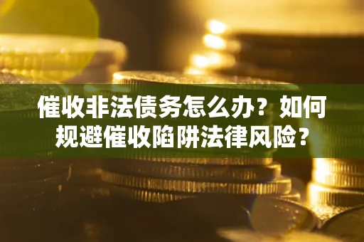 北京催收非法债务怎么办？如何规避催收陷阱法律风险？