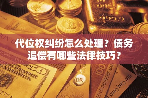 北京代位权纠纷怎么处理？债务追偿有哪些法律技巧？