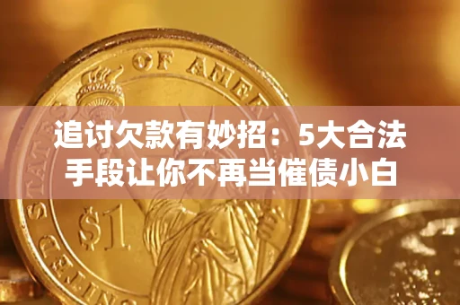 北京追讨欠款有妙招：5大合法手段让你不再当催债小白