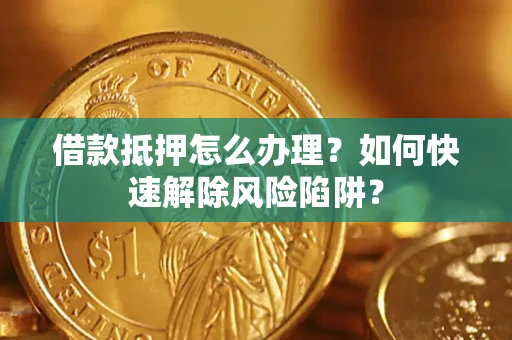 北京借款抵押怎么办理？如何快速解除风险陷阱？