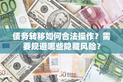 北京债务转移如何合法操作？需要规避哪些隐藏风险？
