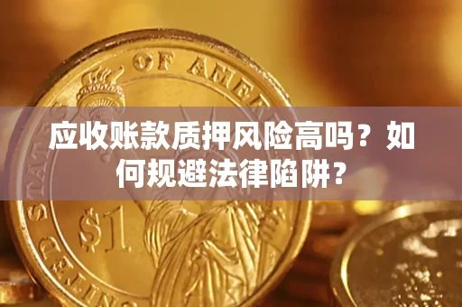 北京应收账款质押风险高吗？如何规避法律陷阱？