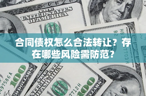 北京合同债权怎么合法转让？存在哪些风险需防范？