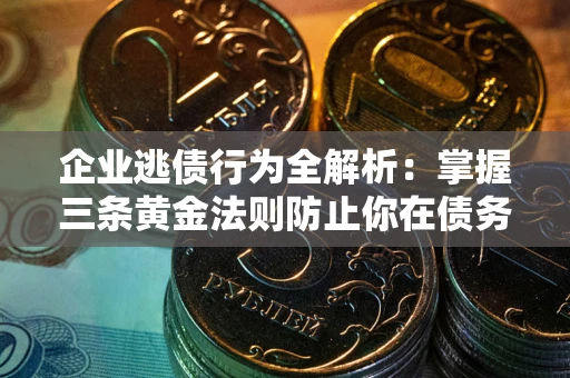 北京企业逃债行为全解析：掌握三条黄金法则防止你在债务乱局中“踩雷”