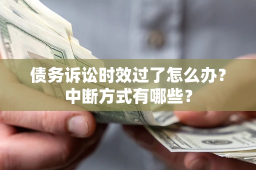 北京债务诉讼时效过了怎么办？中断方式有哪些？