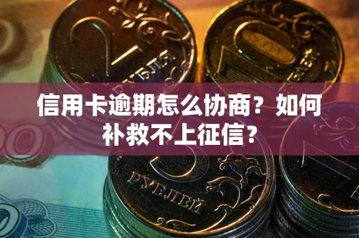 北京信用卡逾期怎么协商？如何补救不上征信？