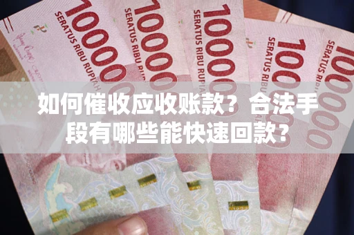 北京如何催收应收账款？合法手段有哪些能快速回款？