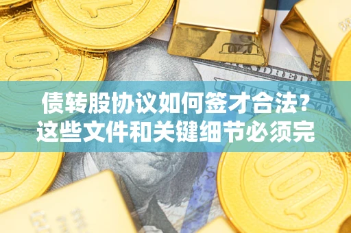 北京债转股协议如何签才合法？这些文件和关键细节必须完整