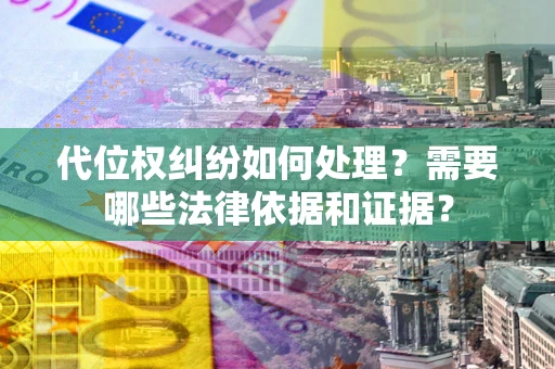 北京代位权纠纷如何处理？需要哪些法律依据和证据？