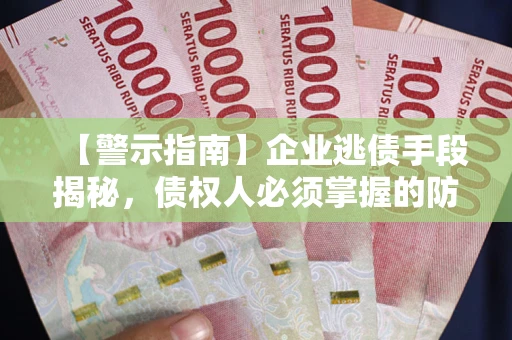 北京【警示指南】企业逃债手段揭秘，债权人必须掌握的防坑宝典