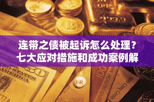 北京连带之债被起诉怎么处理？七大应对措施和成功案例解析