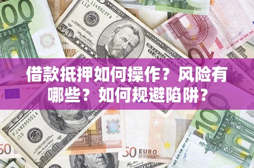 北京借款抵押如何操作?风险有哪些?如何规避陷阱? 北京借款抵押如何操作?风险有哪些?如何规避陷阱?
