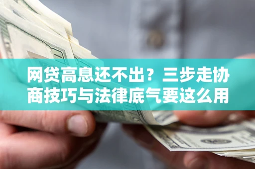 北京网贷高息还不出？三步走协商技巧与法律底气要这么用