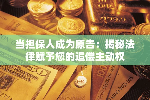 北京当担保人成为原告:揭秘法律赋予您的追偿主动权 北京当担保人成为原告:揭秘法律赋予您的追偿主动权