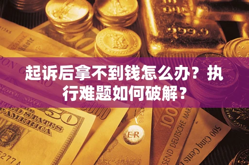 北京起诉后拿不到钱怎么办?执行难题如何破解? 北京起诉后拿不到钱怎么办?执行难题如何破解?