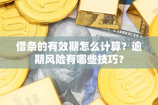 北京借条的有效期怎么计算？逾期风险有哪些技巧？