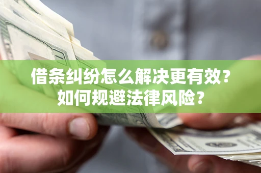 北京借条纠纷怎么解决更有效？如何规避法律风险？