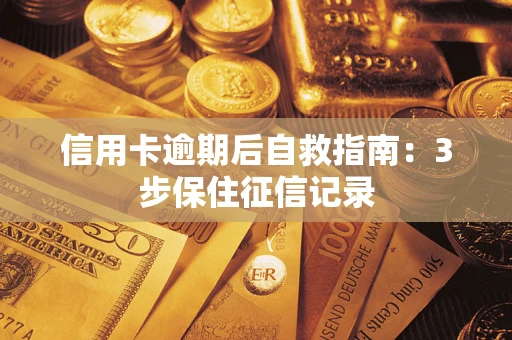 北京信用卡逾期后自救指南：3步保住征信记录