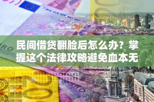 北京民间借贷翻脸后怎么办？掌握这个法律攻略避免血本无归