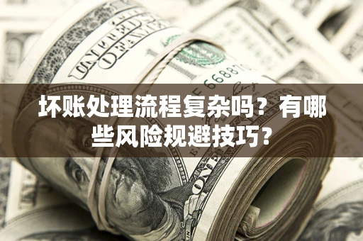 北京坏账处理流程复杂吗？有哪些风险规避技巧？