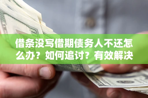 北京借条没写借期债务人不还怎么办？如何追讨？有效解决方案！