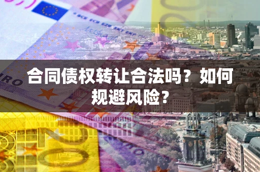 北京合同债权转让合法吗?如何规避风险? 北京合同债权转让合法吗?如何规避风险?