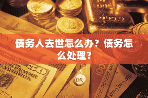 北京债务人去世怎么办？债务怎么处理？