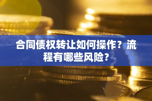 北京合同债权转让如何操作？流程有哪些风险？