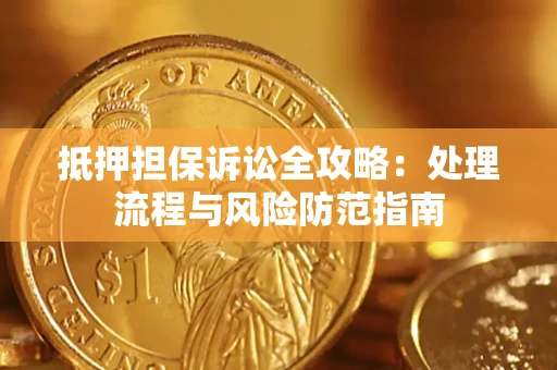 北京抵押担保诉讼全攻略：处理流程与风险防范指南