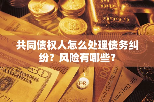 北京共同债权人怎么处理债务纠纷？风险有哪些？