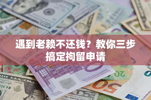 北京遇到老赖不还钱？教你三步搞定拘留申请