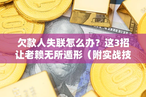 北京欠款人失联怎么办？这3招让老赖无所遁形（附实战技巧）