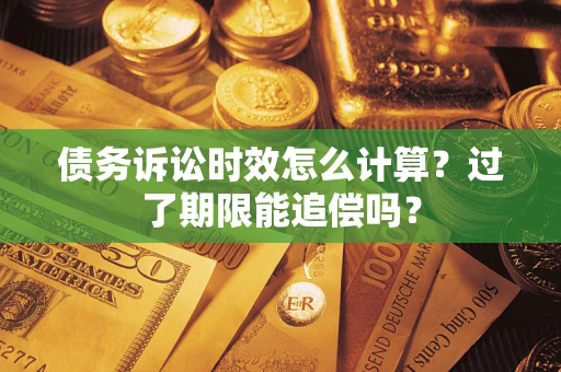 北京债务诉讼时效怎么计算？过了期限能追偿吗？
