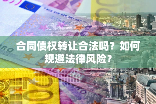 北京合同债权转让合法吗？如何规避法律风险？